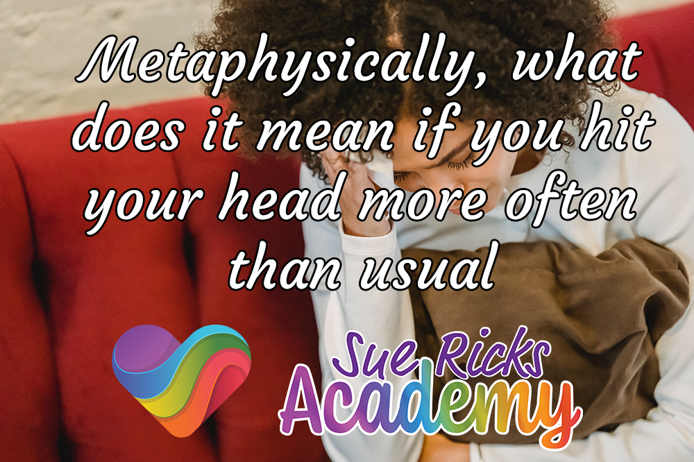 Metaphysically, what does it mean if you hit your head more often than usual 